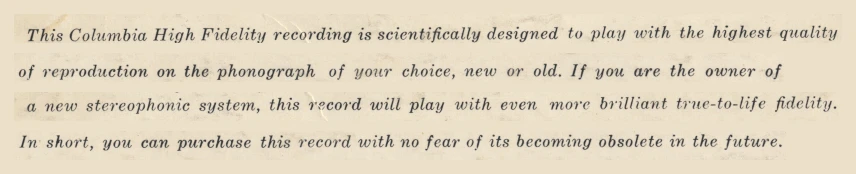 Four lines of italic text printed on a record jacket: "This Columbia High Fidelity recording is scientifically designed to play with the highest quality of reproduction on the phonograph of your choice, new or old. If you are the owner of a new stereophonic system, this record will play with even more brilliant true-to-life fidelity. In short, you can purchase this record with no fear of its becoming obsolete in the future."
